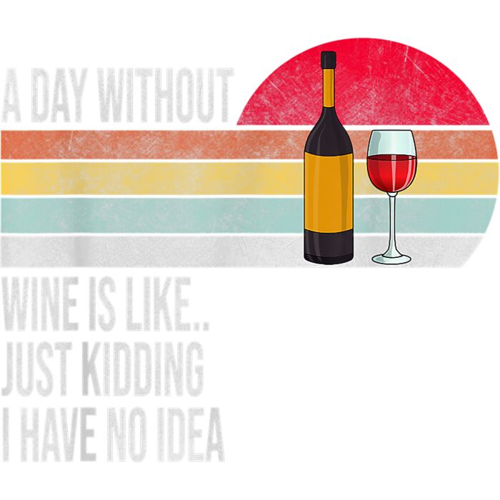 A Day Without Wine Is Like Just Kidding I Have No Idea T Shirt Thumbnail
